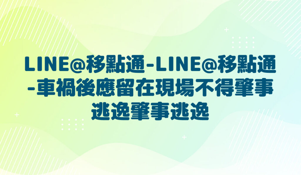 LINE@移點通-LINE@移點通-車禍後應留在現場不得肇事逃逸【肇事逃逸】-多國語言版