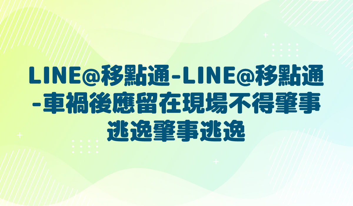 LINE@移點通-LINE@移點通-車禍後應留在現場不得肇事逃逸【肇事逃逸】-多國語言版