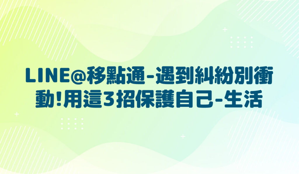 LINE@移點通-【遇到糾紛別衝動!用這3招保護自己-生活】-多國語言版