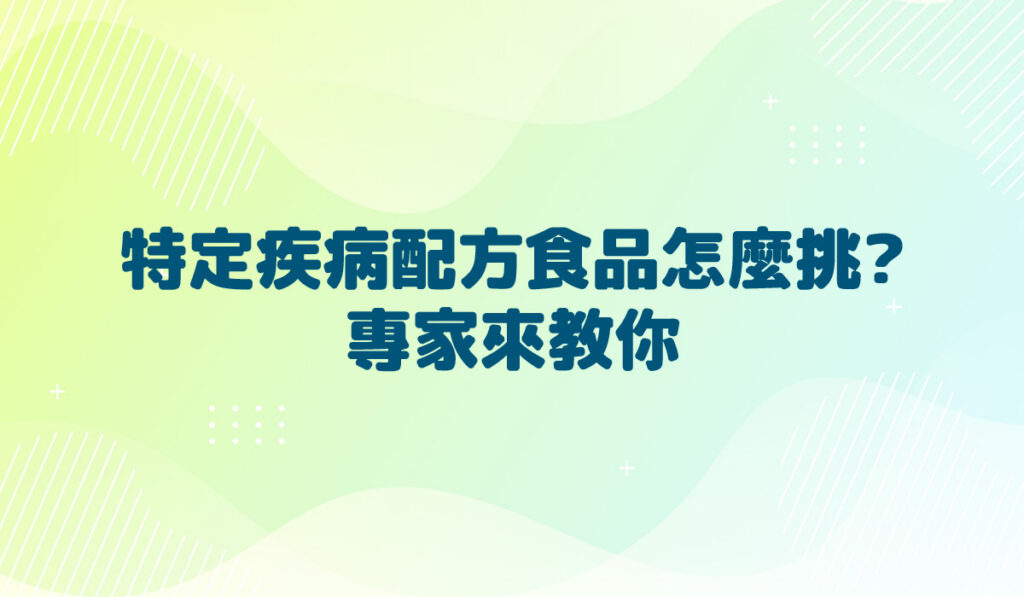 特定疾病配方食品怎麼挑?專家來教你