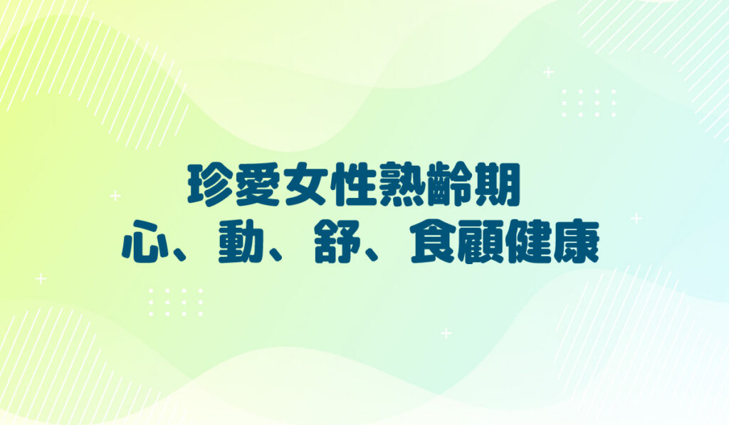 珍愛女性熟齡期 心、動、舒、食顧健康