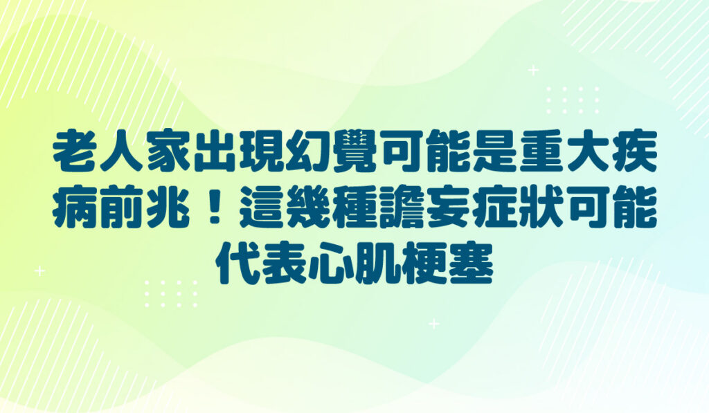 老人家出現幻覺可能是重大疾病前兆！這幾種譫妄症狀可能代表心肌梗塞