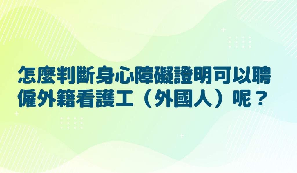 怎麼判斷身心障礙證明可以聘僱外籍看護工（外國人）呢？