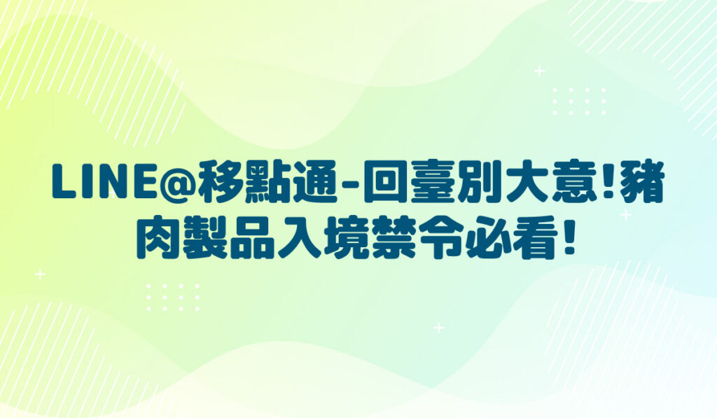 LINE@移點通-【回臺別大意!豬肉製品入境禁令必看!-宣導】-多國語言版