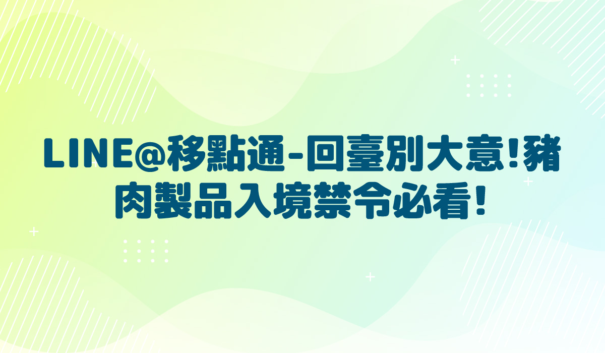 LINE@移點通-【回臺別大意!豬肉製品入境禁令必看!-宣導】-多國語言版