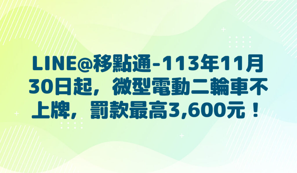 LINE@移點通-【113年11月30日起，微型電動二輪車不上牌，罰款最高3,600元！